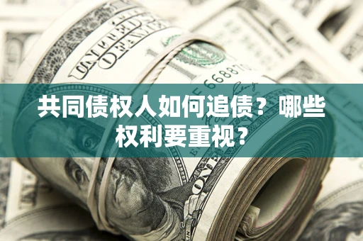 济南共同债权人如何追债？哪些权利要重视？