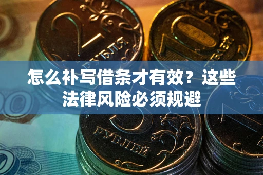 济南怎么补写借条才有效？这些法律风险必须规避