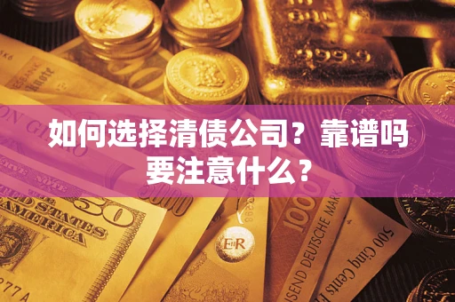 济南如何选择清债公司？靠谱吗要注意什么？