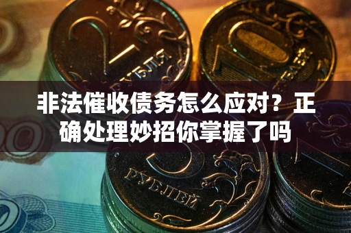 济南非法催收债务怎么应对？正确处理妙招你掌握了吗