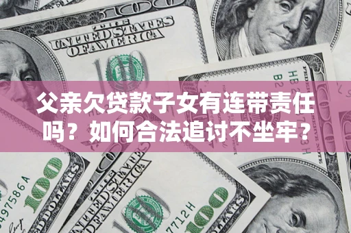 济南父亲欠贷款子女有连带责任吗？如何合法追讨不坐牢？