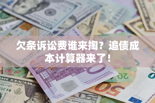 济南欠条诉讼费谁来掏？追债成本计算器来了！