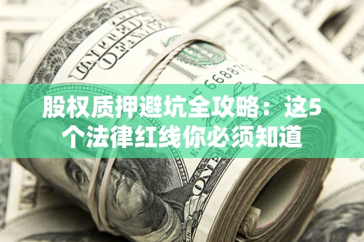 济南股权质押避坑全攻略：这5个法律红线你必须知道