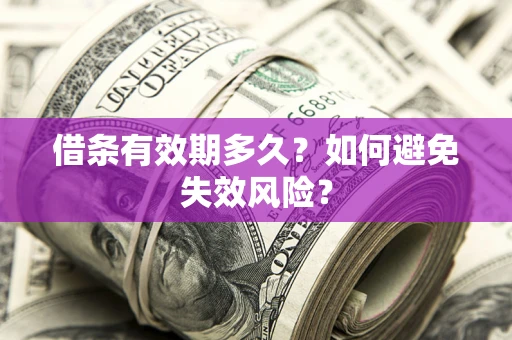 济南借条有效期多久？如何避免失效风险？
