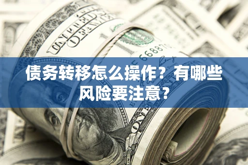 济南债务转移怎么操作？有哪些风险要注意？