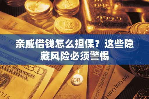 济南亲戚借钱怎么担保？这些隐藏风险必须警惕