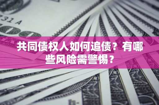 济南共同债权人如何追债？有哪些风险需警惕？