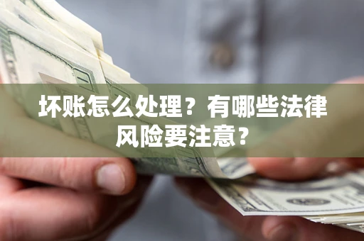 济南坏账怎么处理？有哪些法律风险要注意？