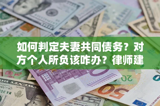 济南如何判定夫妻共同债务？对方个人所负该咋办？律师建议