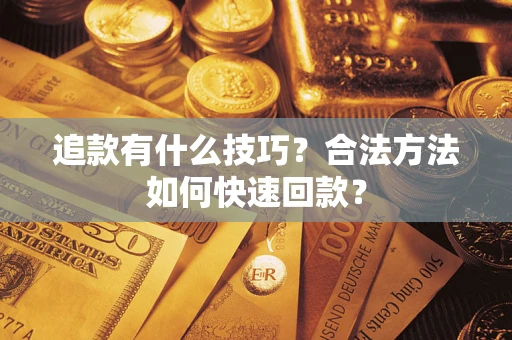 济南追款有什么技巧？合法方法如何快速回款？
