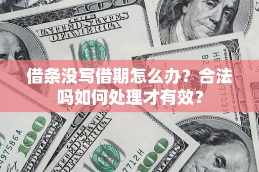 济南借条没写借期怎么办？合法吗如何处理才有效？
