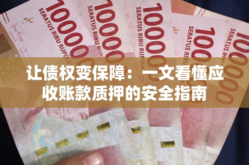 济南让债权变保障：一文看懂应收账款质押的安全指南