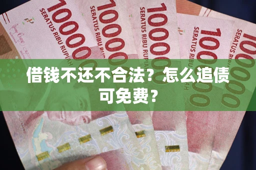 济南借钱不还不合法？怎么追债可免费？