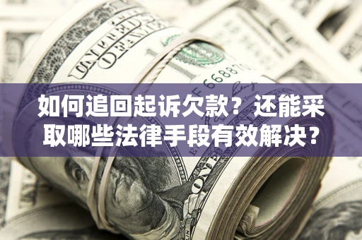济南如何追回起诉欠款？还能采取哪些法律手段有效解决？