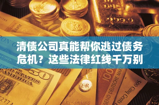 济南清债公司真能帮你逃过债务危机？这些法律红线千万别踩