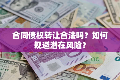济南合同债权转让合法吗?如何规避潜在风险? 济南合同债权转让合法吗?如何规避潜在风险?