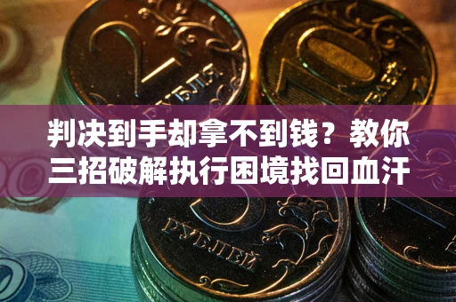 济南判决到手却拿不到钱？教你三招破解执行困境找回血汗钱