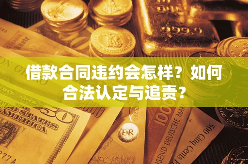 济南借款合同违约会怎样？如何合法认定与追责？