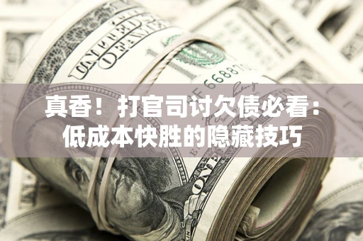 济南真香！打官司讨欠债必看：低成本快胜的隐藏技巧