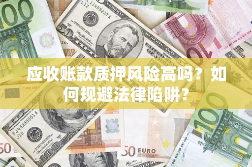 济南应收账款质押风险高吗？如何规避法律陷阱？