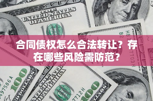 济南合同债权怎么合法转让？存在哪些风险需防范？