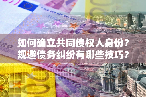 济南如何确立共同债权人身份？规避债务纠纷有哪些技巧？