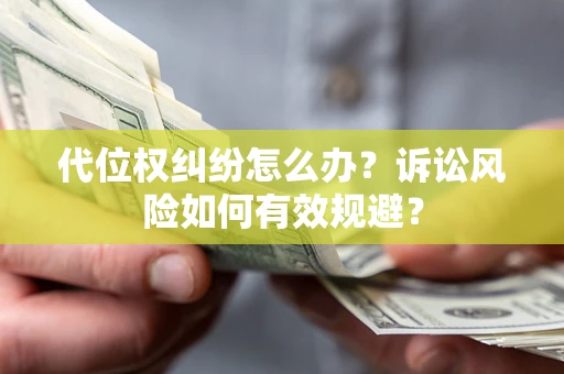 济南代位权纠纷怎么办？诉讼风险如何有效规避？