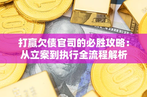 济南打赢欠债官司的必胜攻略：从立案到执行全流程解析