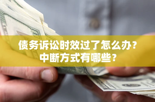 济南债务诉讼时效过了怎么办？中断方式有哪些？