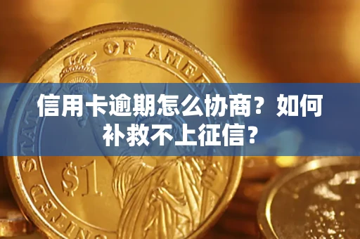 济南信用卡逾期怎么协商？如何补救不上征信？
