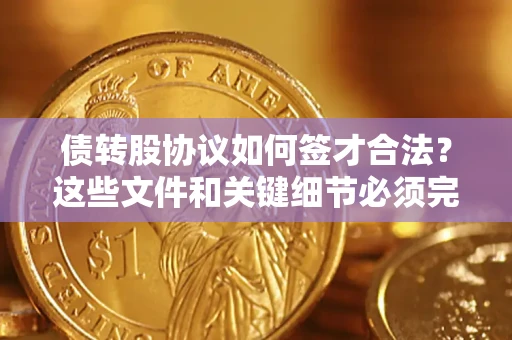 济南债转股协议如何签才合法？这些文件和关键细节必须完整