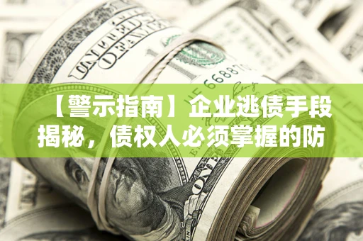 济南【警示指南】企业逃债手段揭秘，债权人必须掌握的防坑宝典