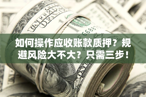 济南如何操作应收账款质押？规避风险大不大？只需三步！
