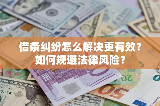 济南借条纠纷怎么解决更有效？如何规避法律风险？