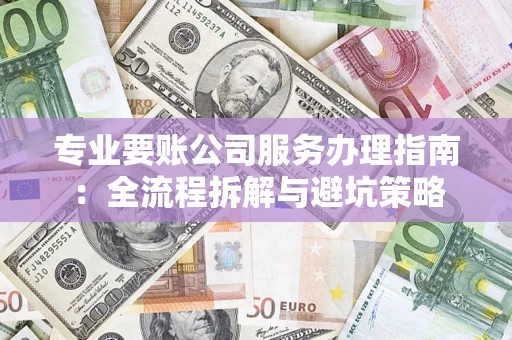 济南专业要账公司服务办理指南：全流程拆解与避坑策略