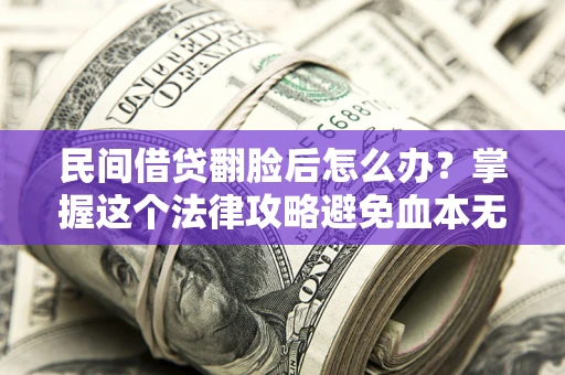 济南民间借贷翻脸后怎么办？掌握这个法律攻略避免血本无归
