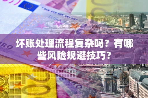 济南坏账处理流程复杂吗？有哪些风险规避技巧？
