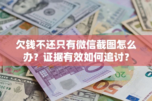 济南欠钱不还只有微信截图怎么办？证据有效如何追讨？