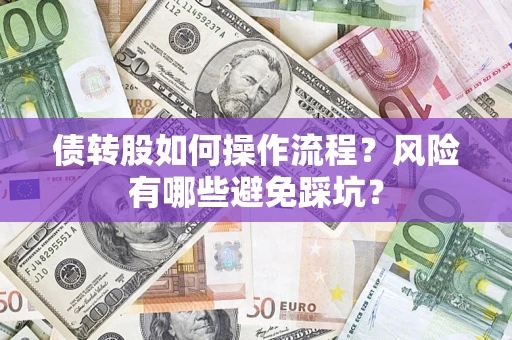 济南债转股如何操作流程?风险有哪些避免踩坑? 济南债转股如何操作流程?风险有哪些避免踩坑?