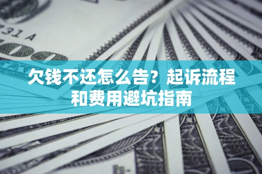 济南欠钱不还怎么告？起诉流程和费用避坑指南