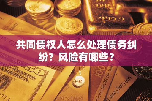 济南共同债权人怎么处理债务纠纷？风险有哪些？