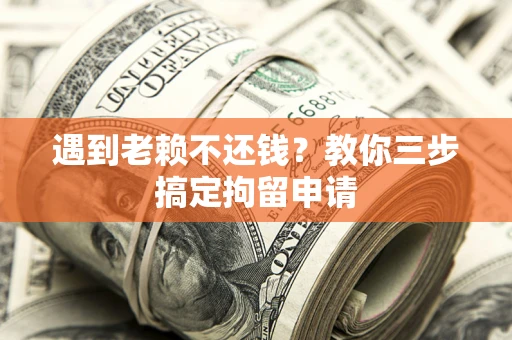 济南遇到老赖不还钱？教你三步搞定拘留申请