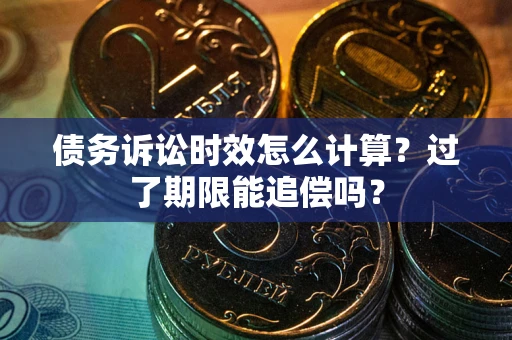 济南债务诉讼时效怎么计算？过了期限能追偿吗？