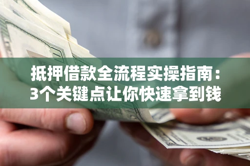 济南抵押借款全流程实操指南：3个关键点让你快速拿到钱