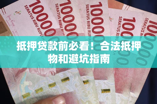 济南抵押贷款前必看！合法抵押物和避坑指南