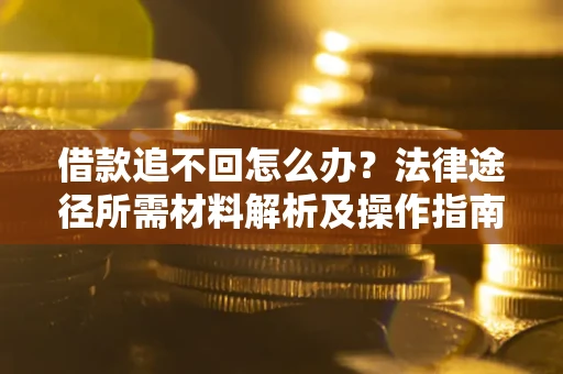 济南借款追不回怎么办？法律途径所需材料解析及操作指南