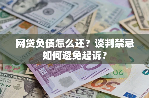 济南网贷负债怎么还？谈判禁忌如何避免起诉？