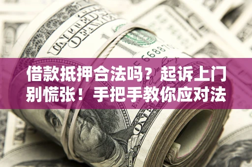 济南借款抵押合法吗？起诉上门别慌张！手把手教你应对法律程序