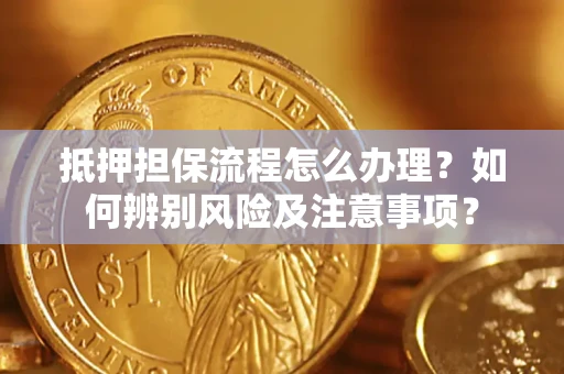 济南抵押担保流程怎么办理？如何辨别风险及注意事项？