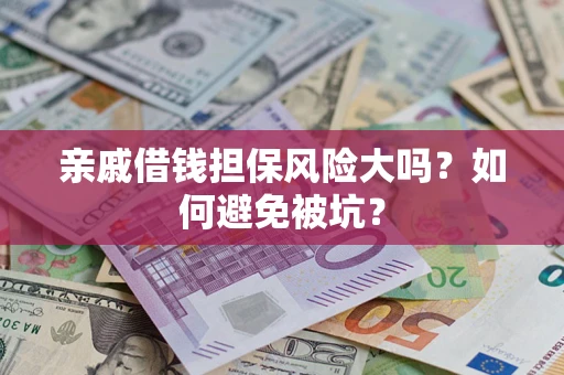 济南亲戚借钱担保风险大吗？如何避免被坑？